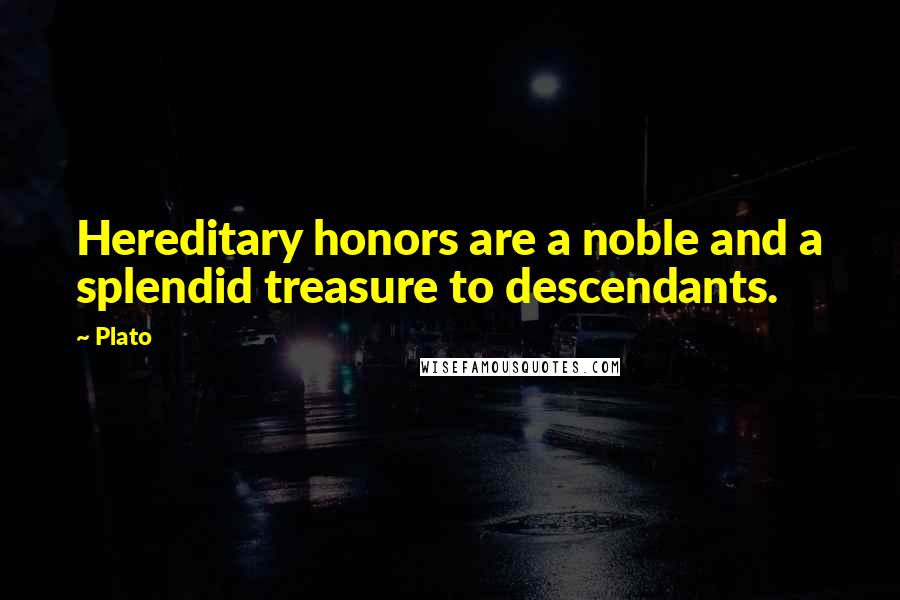 Plato Quotes: Hereditary honors are a noble and a splendid treasure to descendants.