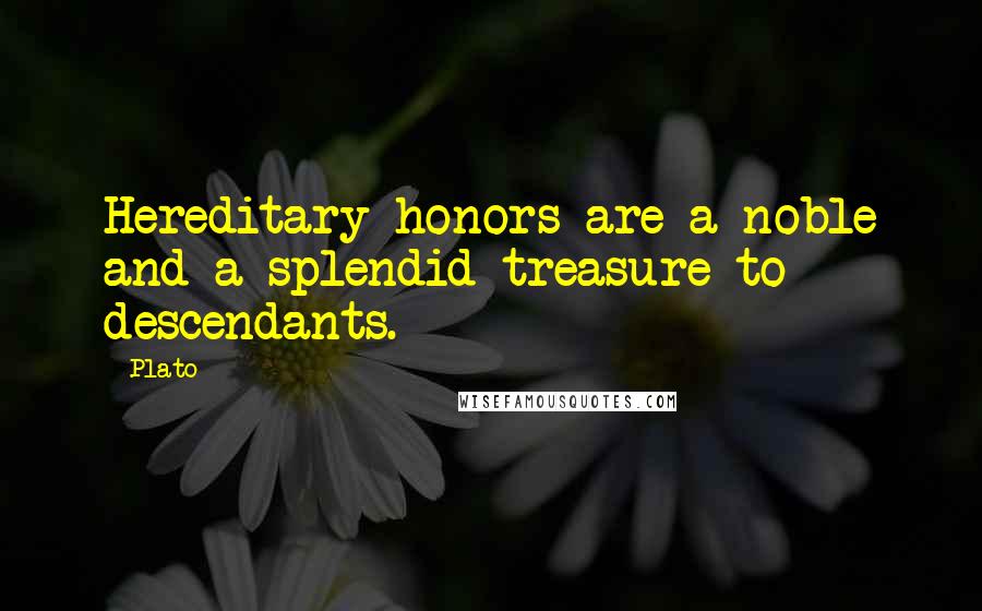 Plato Quotes: Hereditary honors are a noble and a splendid treasure to descendants.