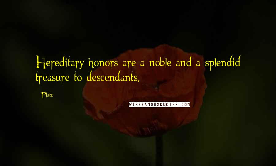 Plato Quotes: Hereditary honors are a noble and a splendid treasure to descendants.