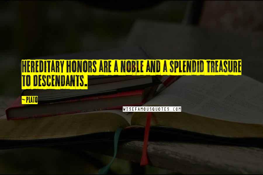 Plato Quotes: Hereditary honors are a noble and a splendid treasure to descendants.