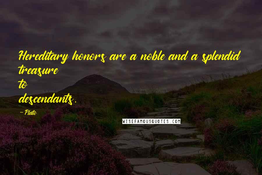 Plato Quotes: Hereditary honors are a noble and a splendid treasure to descendants.