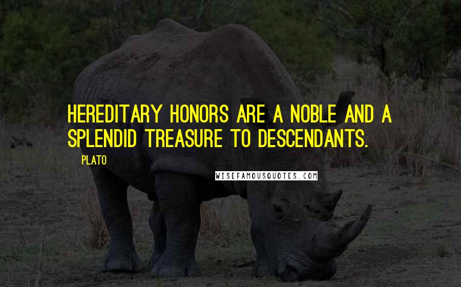 Plato Quotes: Hereditary honors are a noble and a splendid treasure to descendants.