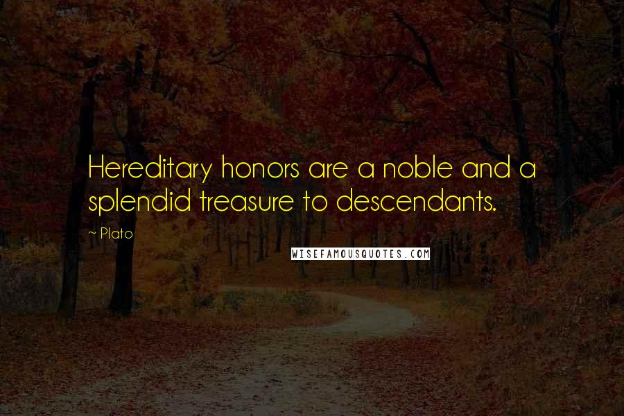 Plato Quotes: Hereditary honors are a noble and a splendid treasure to descendants.