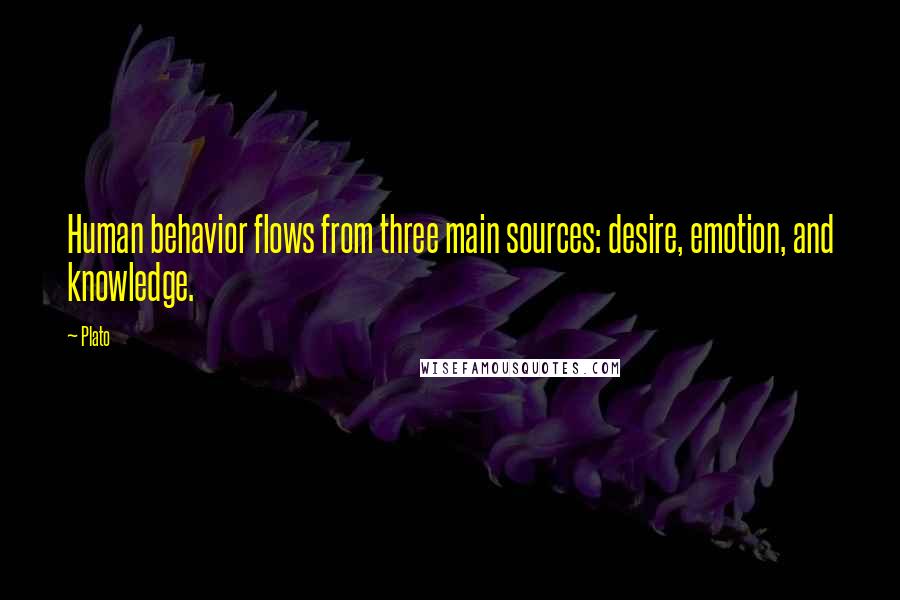 Plato Quotes: Human behavior flows from three main sources: desire, emotion, and knowledge.