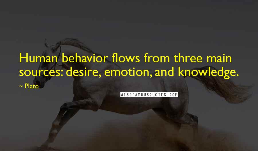 Plato Quotes: Human behavior flows from three main sources: desire, emotion, and knowledge.