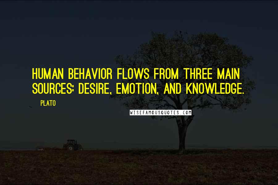 Plato Quotes: Human behavior flows from three main sources: desire, emotion, and knowledge.