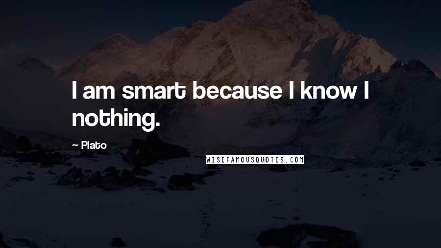 Plato Quotes: I am smart because I know I nothing.