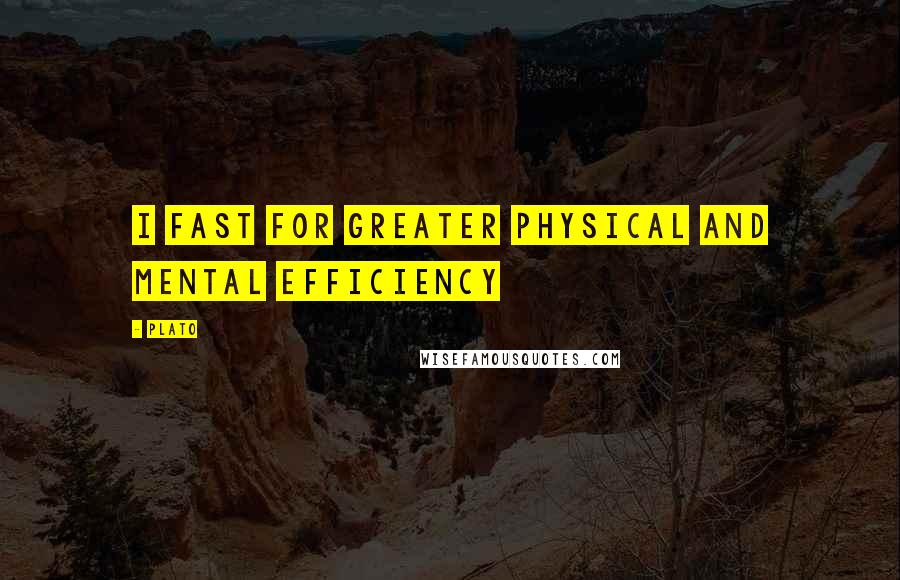 Plato Quotes: I fast for greater physical and mental efficiency