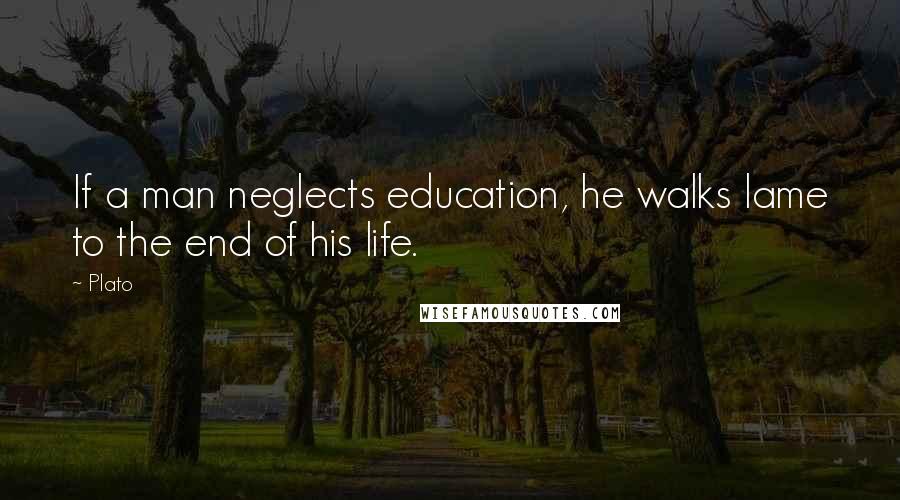 Plato Quotes: If a man neglects education, he walks lame to the end of his life.