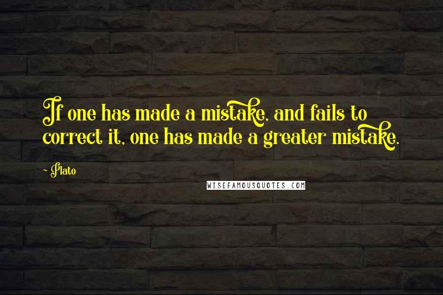 Plato Quotes: If one has made a mistake, and fails to correct it, one has made a greater mistake.