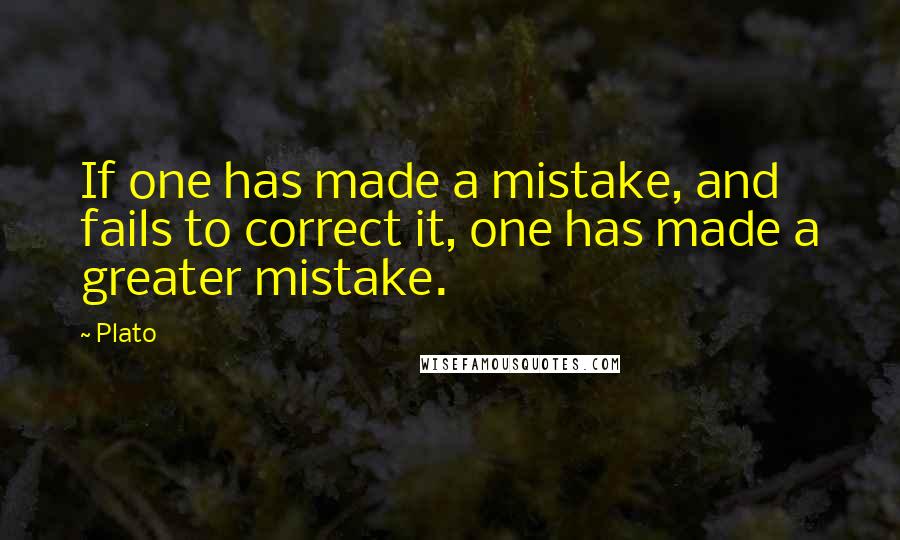 Plato Quotes: If one has made a mistake, and fails to correct it, one has made a greater mistake.