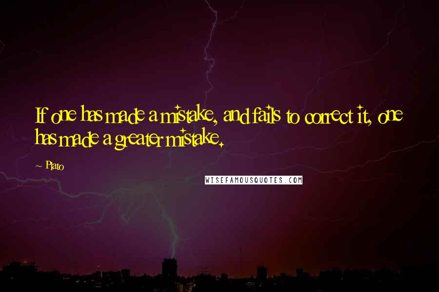 Plato Quotes: If one has made a mistake, and fails to correct it, one has made a greater mistake.