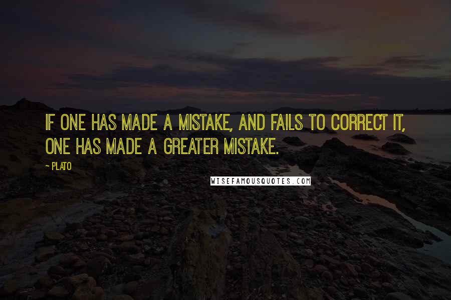 Plato Quotes: If one has made a mistake, and fails to correct it, one has made a greater mistake.