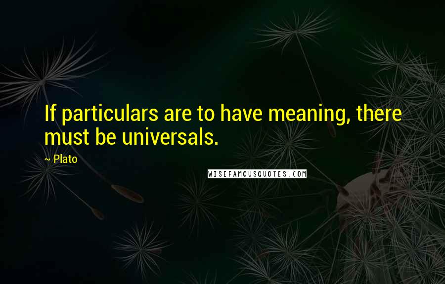 Plato Quotes: If particulars are to have meaning, there must be universals.
