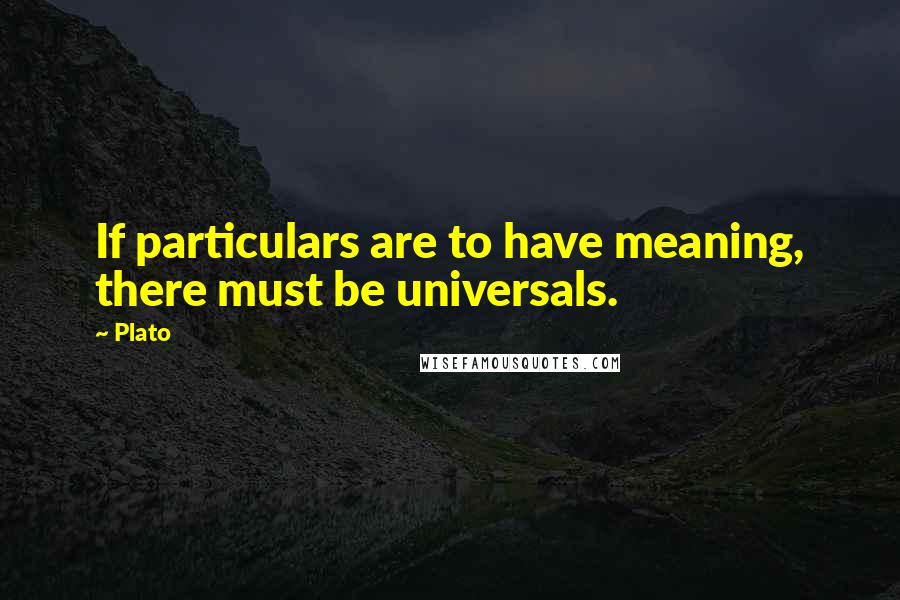 Plato Quotes: If particulars are to have meaning, there must be universals.