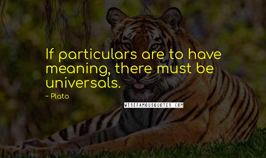 Plato Quotes: If particulars are to have meaning, there must be universals.