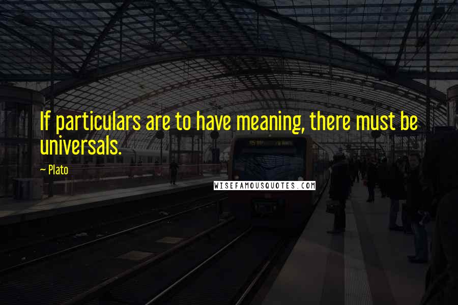 Plato Quotes: If particulars are to have meaning, there must be universals.
