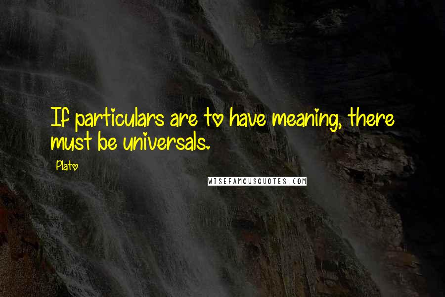 Plato Quotes: If particulars are to have meaning, there must be universals.