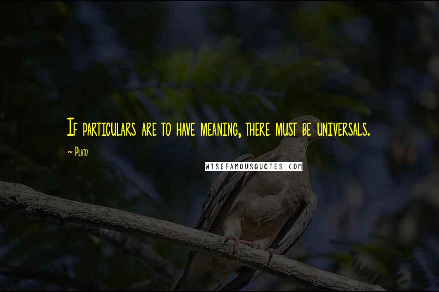 Plato Quotes: If particulars are to have meaning, there must be universals.