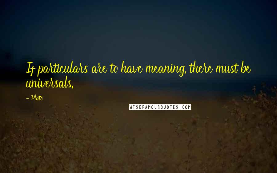 Plato Quotes: If particulars are to have meaning, there must be universals.