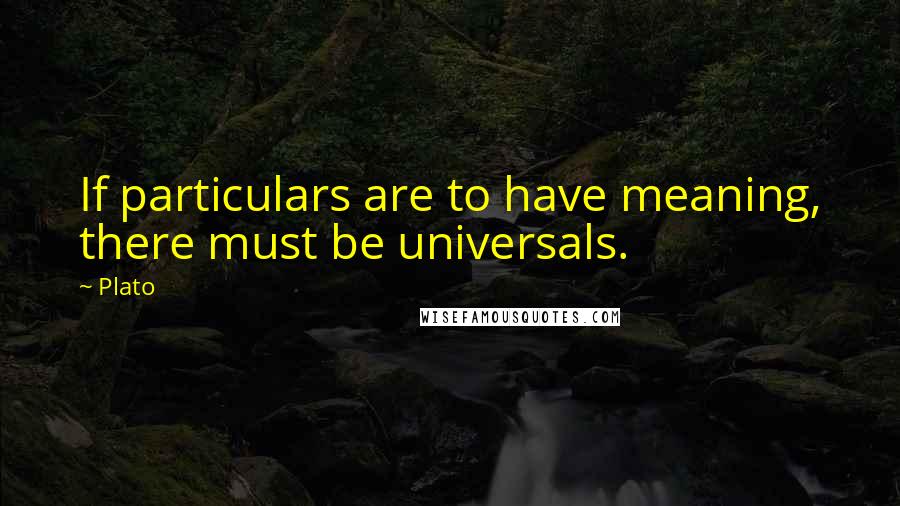 Plato Quotes: If particulars are to have meaning, there must be universals.