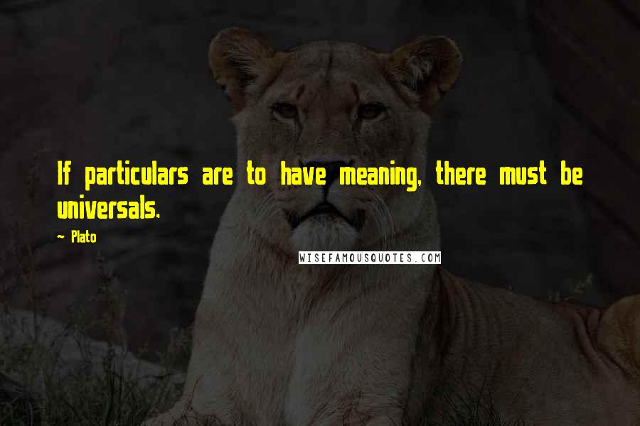 Plato Quotes: If particulars are to have meaning, there must be universals.