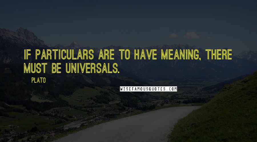 Plato Quotes: If particulars are to have meaning, there must be universals.