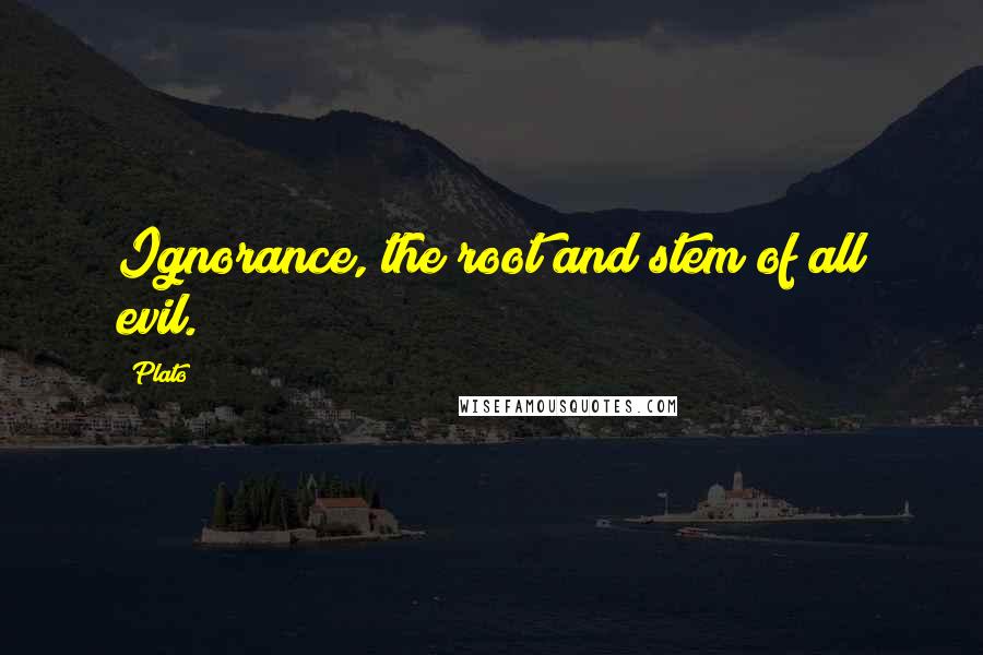 Plato Quotes: Ignorance, the root and stem of all evil.