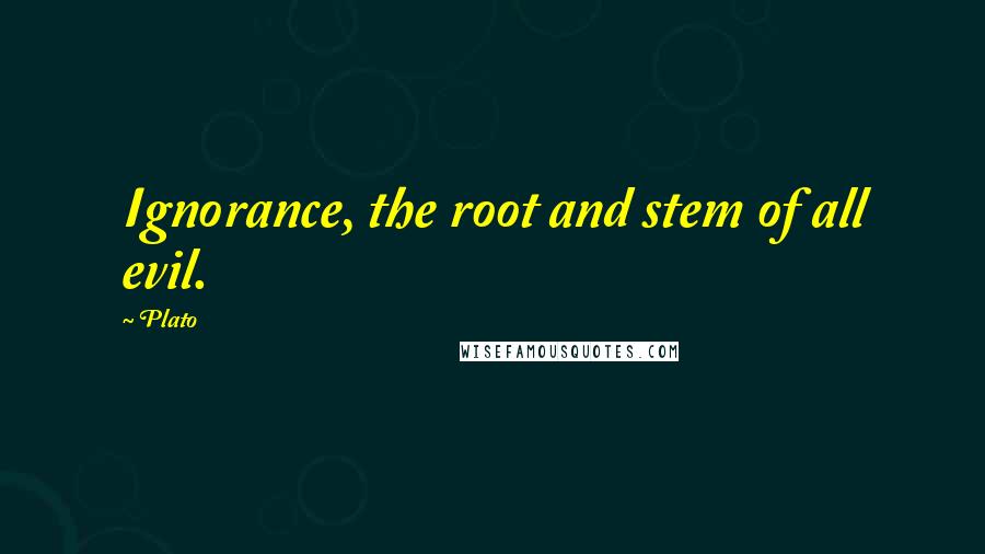 Plato Quotes: Ignorance, the root and stem of all evil.