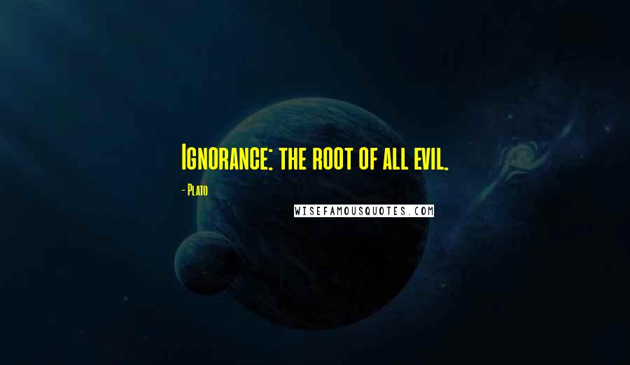 Plato Quotes: Ignorance: the root of all evil.