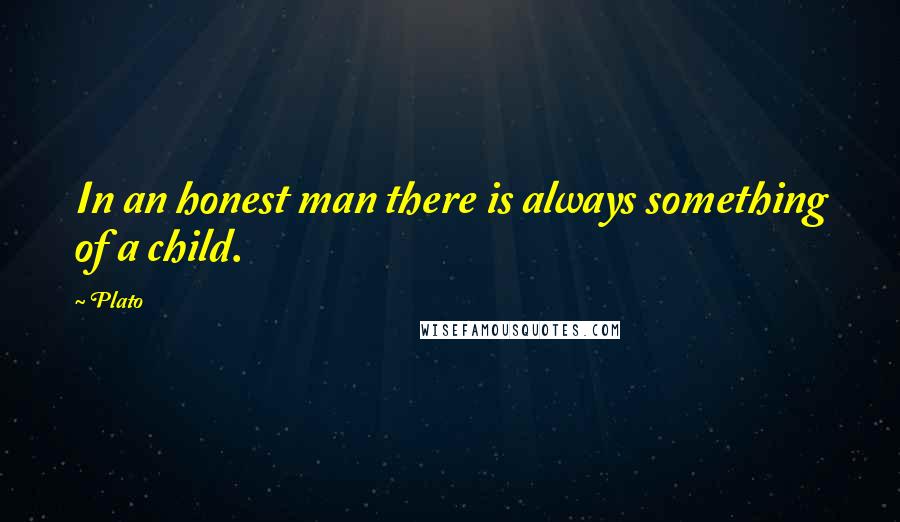 Plato Quotes: In an honest man there is always something of a child.