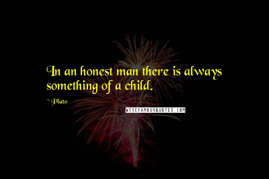 Plato Quotes: In an honest man there is always something of a child.