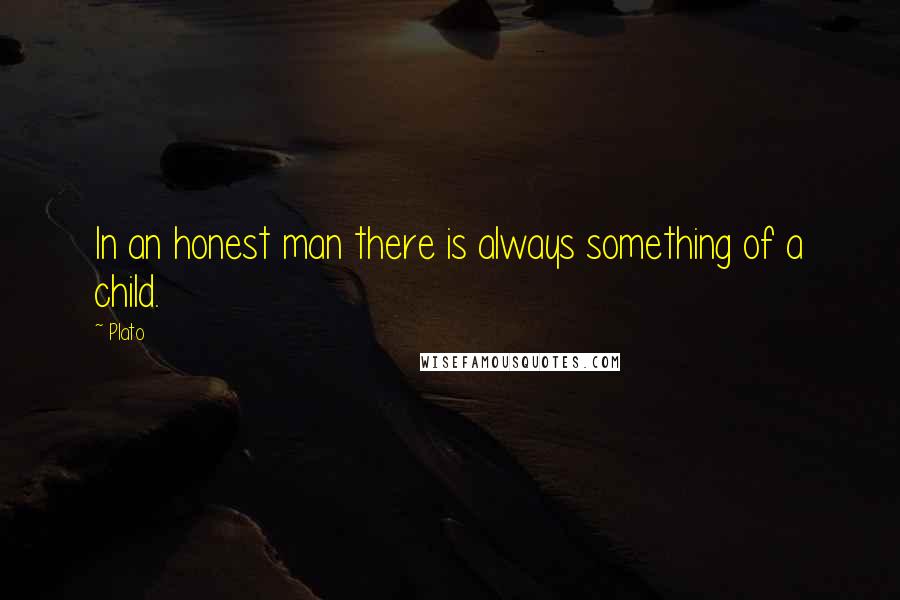 Plato Quotes: In an honest man there is always something of a child.