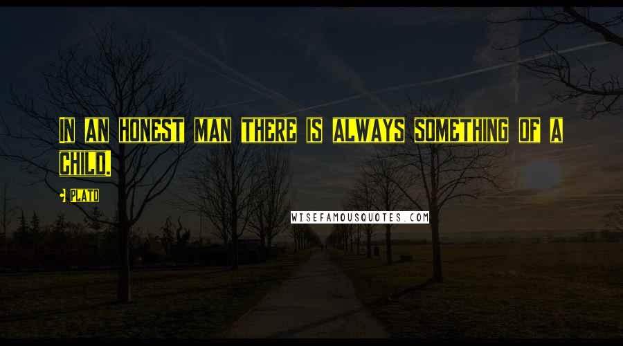 Plato Quotes: In an honest man there is always something of a child.