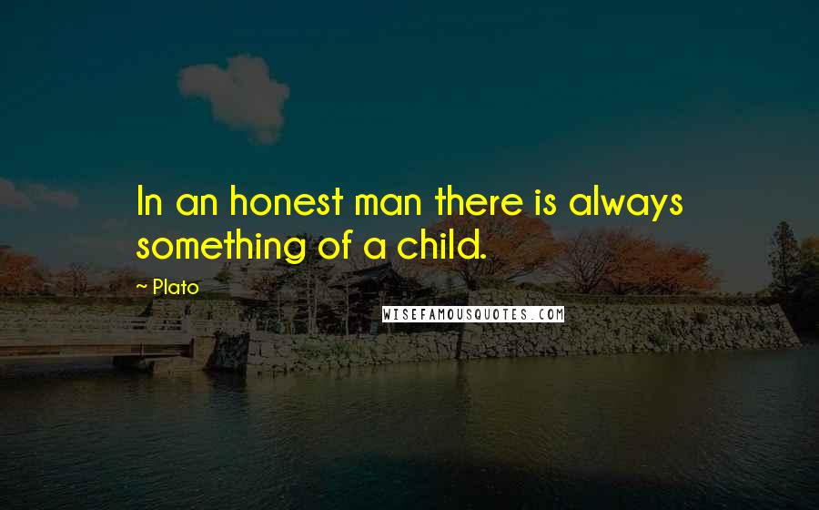 Plato Quotes: In an honest man there is always something of a child.