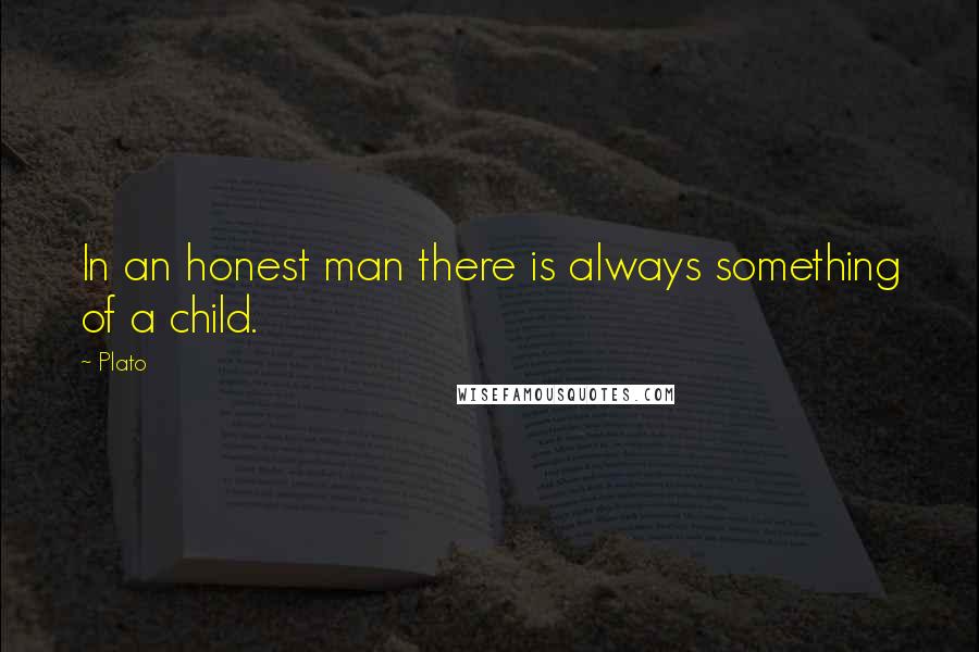 Plato Quotes: In an honest man there is always something of a child.