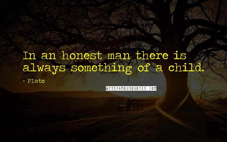 Plato Quotes: In an honest man there is always something of a child.