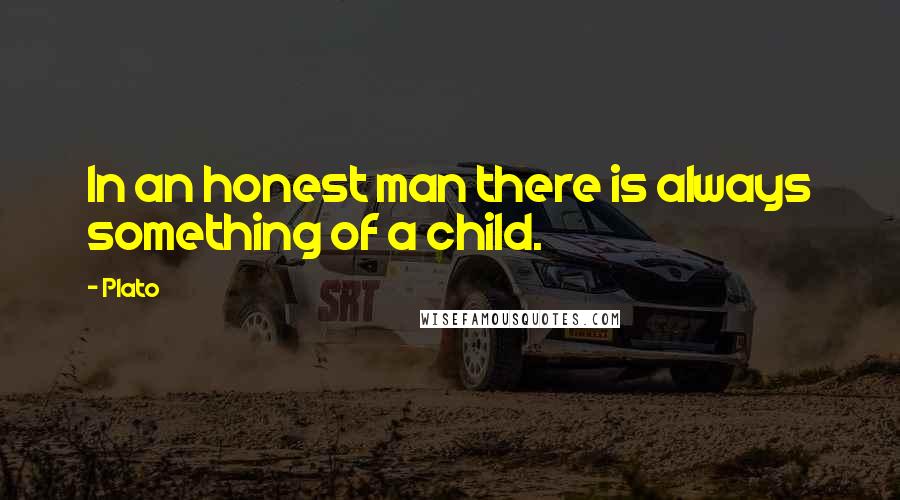 Plato Quotes: In an honest man there is always something of a child.