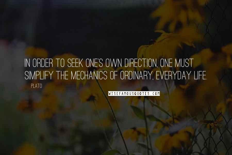 Plato Quotes: In order to seek one's own direction, one must simplify the mechanics of ordinary, everyday life.