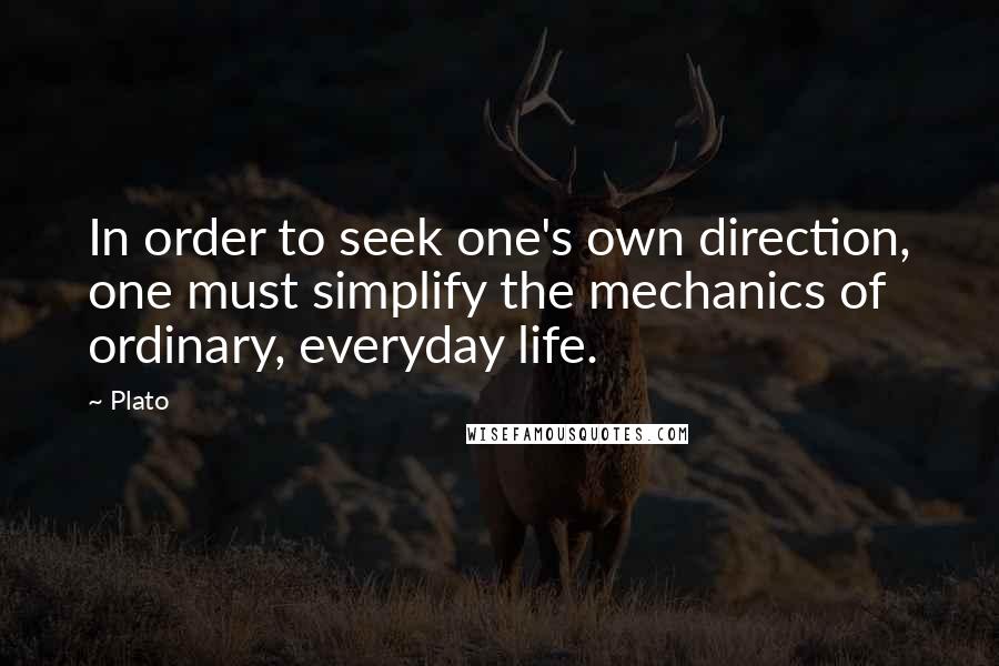 Plato Quotes: In order to seek one's own direction, one must simplify the mechanics of ordinary, everyday life.
