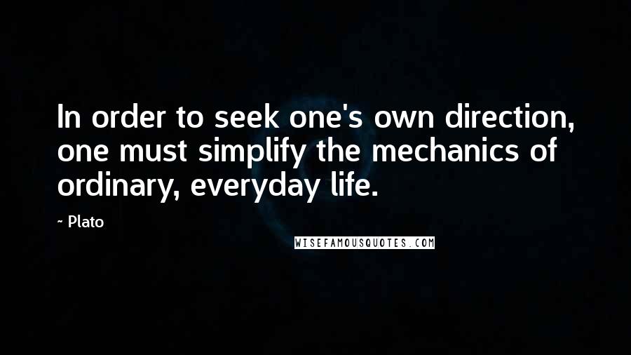 Plato Quotes: In order to seek one's own direction, one must simplify the mechanics of ordinary, everyday life.