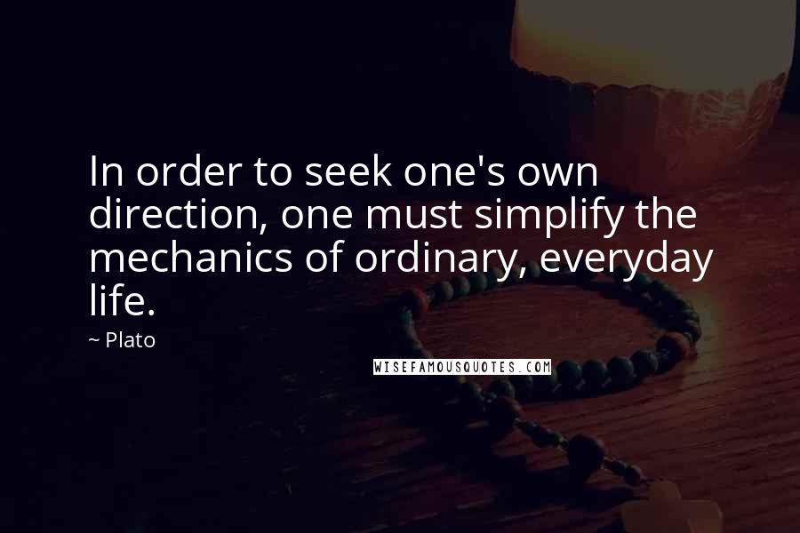 Plato Quotes: In order to seek one's own direction, one must simplify the mechanics of ordinary, everyday life.