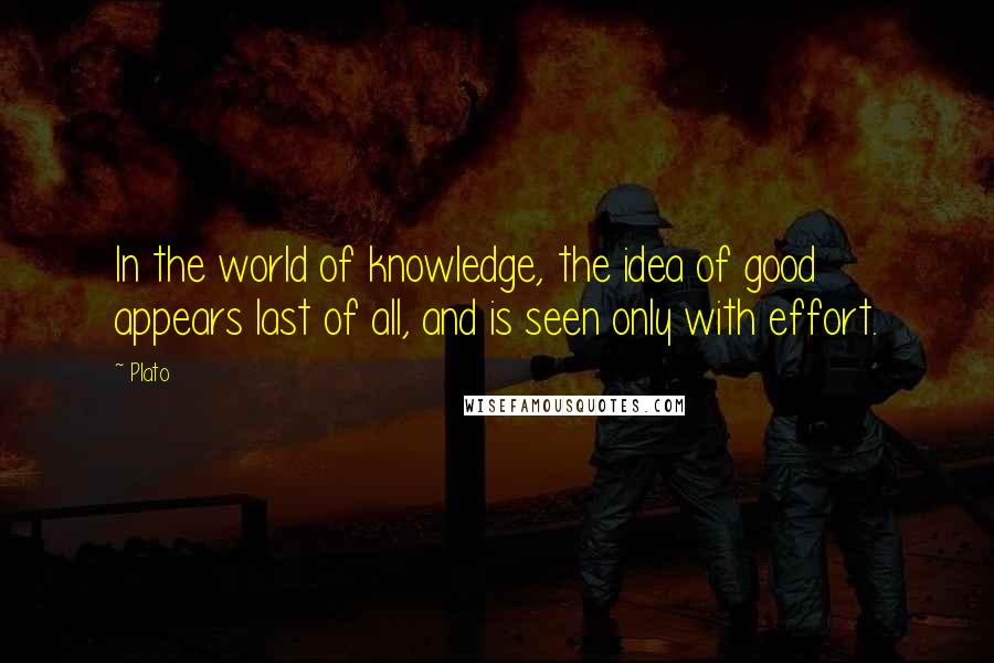 Plato Quotes: In the world of knowledge, the idea of good appears last of all, and is seen only with effort.