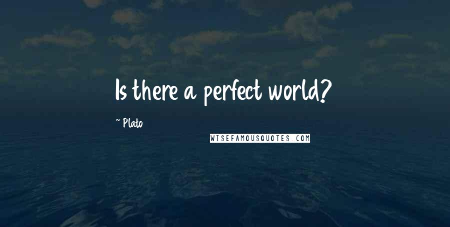 Plato Quotes: Is there a perfect world?