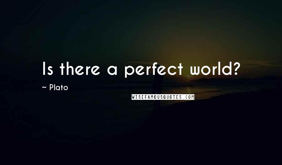 Plato Quotes: Is there a perfect world?