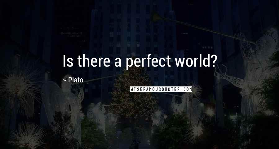 Plato Quotes: Is there a perfect world?