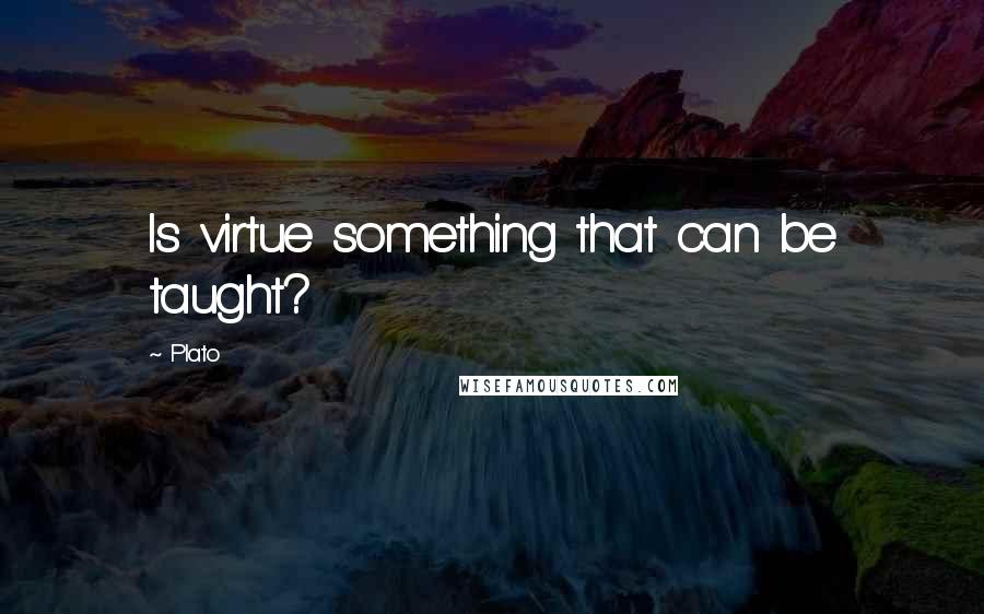 Plato Quotes: Is virtue something that can be taught?