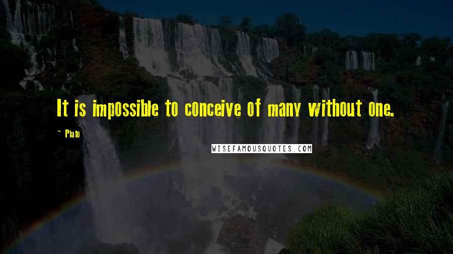 Plato Quotes: It is impossible to conceive of many without one.