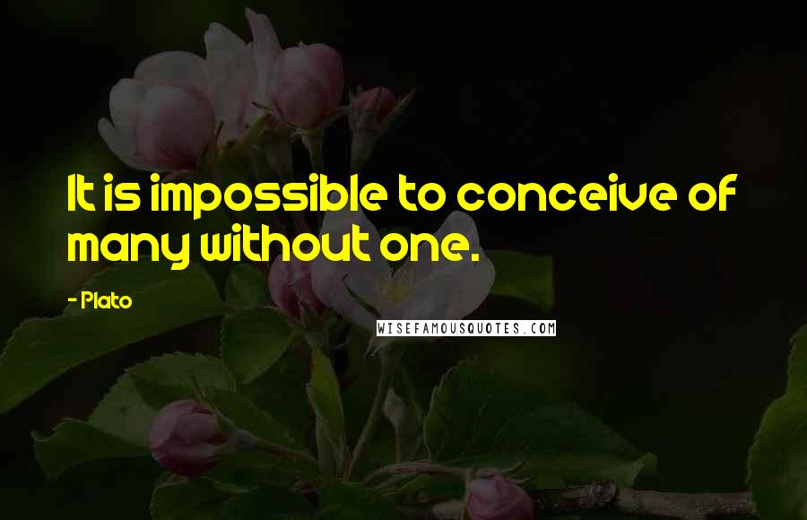 Plato Quotes: It is impossible to conceive of many without one.