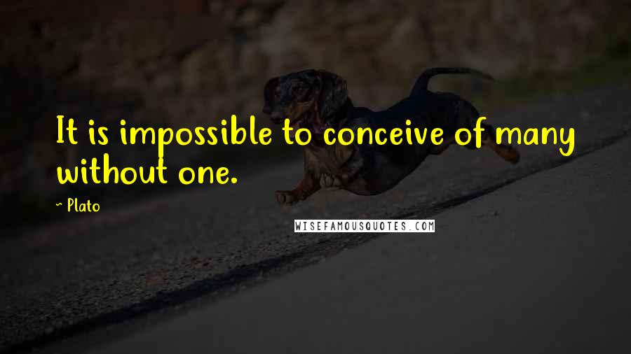 Plato Quotes: It is impossible to conceive of many without one.